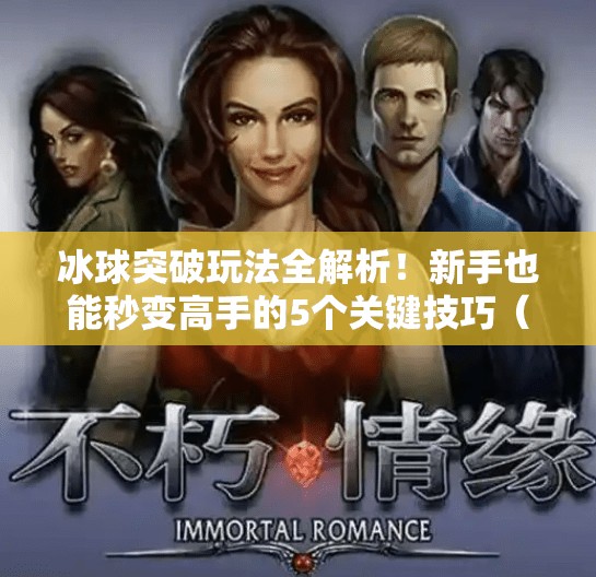 冰球突破玩法全解析！新手也能秒变高手的5个关键技巧（附视频教学）冰球突破玩法视频教学