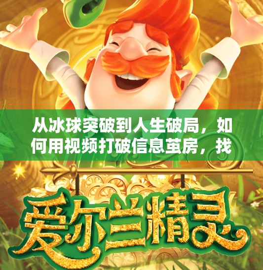 从冰球突破到人生破局,如何用视频打破信息茧房,找到属于你的节奏,摆脱冰球突破的视频 从冰球突破到人生破局,如何用视频打破信息茧房,找到属于你的节奏,摆脱冰球突破的视频