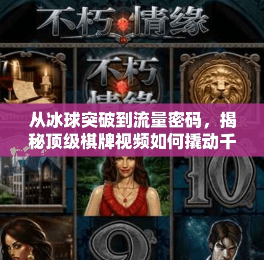 从冰球突破到流量密码,揭秘顶级棋牌视频如何撬动千万观众?顶级棋牌冰球突破视频 从冰球突破到流量密码,揭秘顶级棋牌视频如何撬动千万观众?顶级棋牌冰球突破视频