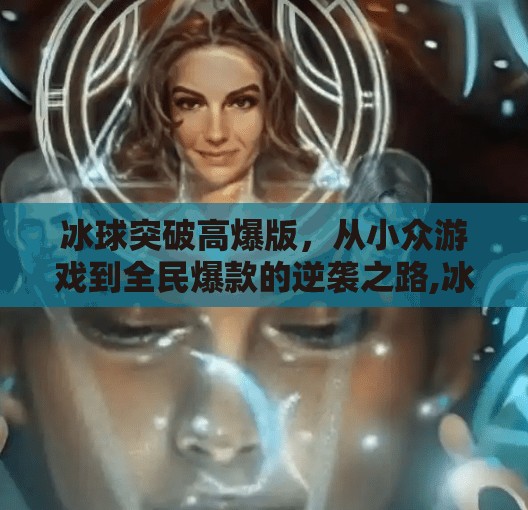 冰球突破高爆版,从小众游戏到全民爆款的逆袭之路,冰球突破高爆版 冰球突破高爆版,从小众游戏到全民爆款的逆袭之路,冰球突破高爆版