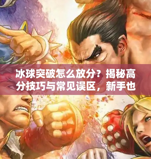 冰球突破怎么放分?揭秘高分技巧与常见误区,新手也能轻松上手!冰球突破怎么放分 冰球突破怎么放分?揭秘高分技巧与常见误区,新手也能轻松上手!冰球突破怎么放分
