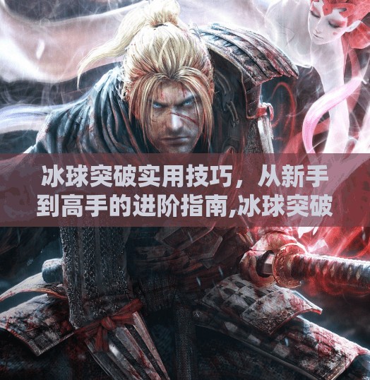 冰球突破实用技巧,从新手到高手的进阶指南,冰球突破实用技巧 冰球突破实用技巧,从新手到高手的进阶指南,冰球突破实用技巧
