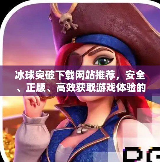 冰球突破下载网站推荐，安全、正版、高效获取游戏体验的终极指南,冰球突破下载网站推荐