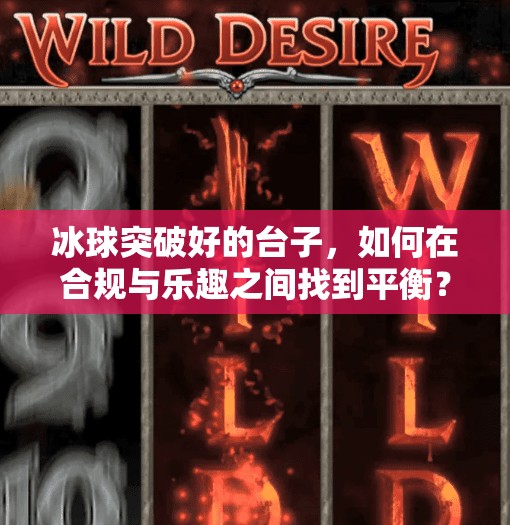 冰球突破好的台子,如何在合规与乐趣之间找到平衡?冰球突破好的台子 冰球突破好的台子,如何在合规与乐趣之间找到平衡?冰球突破好的台子