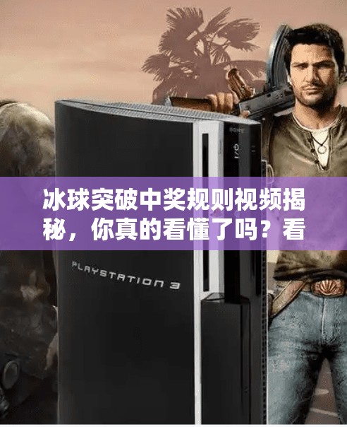 冰球突破中奖规则视频揭秘,你真的看懂了吗?看完这篇再玩不迟!冰球突破中奖规则视频 冰球突破中奖规则视频揭秘,你真的看懂了吗?看完这篇再玩不迟!冰球突破中奖规则视频