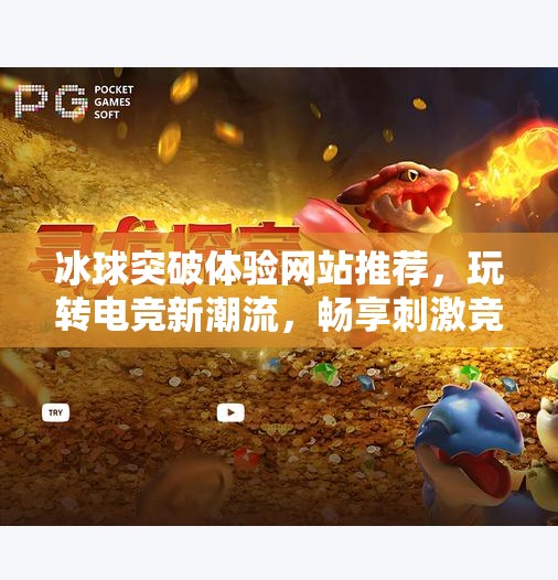 冰球突破体验网站推荐,玩转电竞新潮流,畅享刺激竞技快感!冰球突破体验网站推荐 冰球突破体验网站推荐,玩转电竞新潮流,畅享刺激竞技快感!冰球突破体验网站推荐