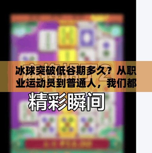 冰球突破低谷期多久?从职业运动员到普通人,我们都在经历冰封时刻,冰球突破低谷期多久 冰球突破低谷期多久?从职业运动员到普通人,我们都在经历冰封时刻,冰球突破低谷期多久