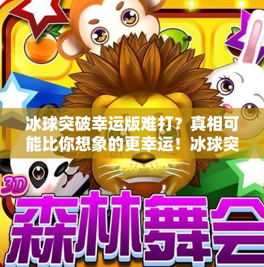 冰球突破幸运版难打?真相可能比你想象的更幸运!冰球突破幸运版难打 冰球突破幸运版难打?真相可能比你想象的更幸运!冰球突破幸运版难打