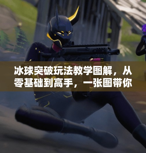 冰球突破玩法教学图解,从零基础到高手,一张图带你玩转热门街机游戏!冰球突破玩法教学图片 冰球突破玩法教学图解,从零基础到高手,一张图带你玩转热门街机游戏!冰球突破玩法教学图片