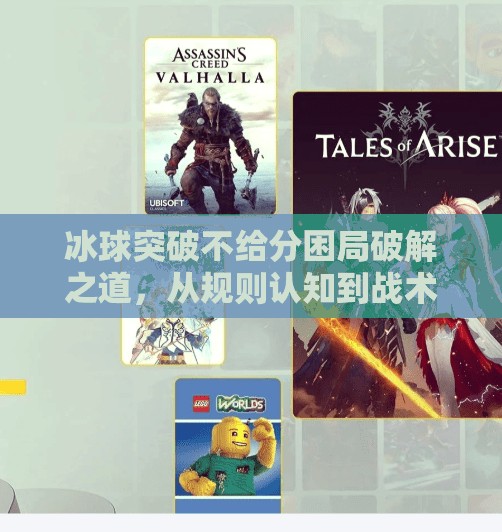 冰球突破不给分困局破解之道,从规则认知到战术觉醒,冰球突破摆脱不给分 冰球突破不给分困局破解之道,从规则认知到战术觉醒,冰球突破摆脱不给分