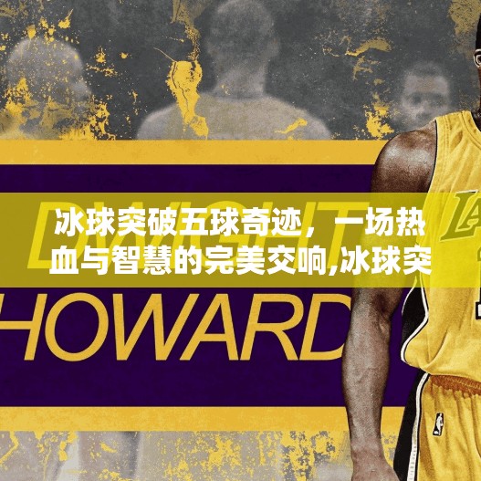 冰球突破五球奇迹,一场热血与智慧的完美交响,冰球突破5球视频 冰球突破五球奇迹,一场热血与智慧的完美交响,冰球突破5球视频