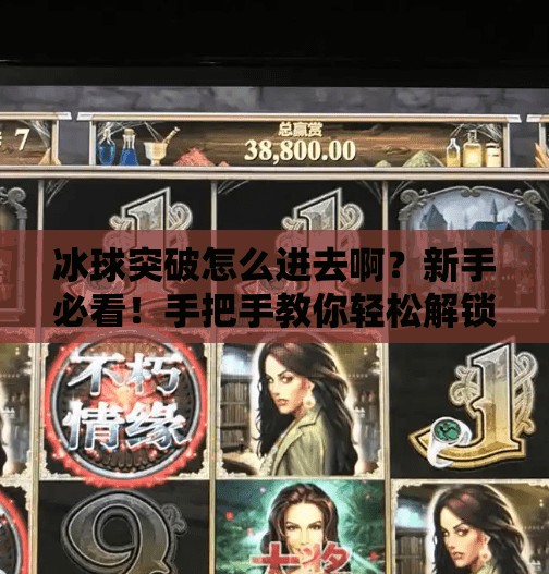 冰球突破怎么进去啊?新手必看!手把手教你轻松解锁这款超火小游戏!冰球突破怎么进去啊 冰球突破怎么进去啊?新手必看!手把手教你轻松解锁这款超火小游戏!冰球突破怎么进去啊