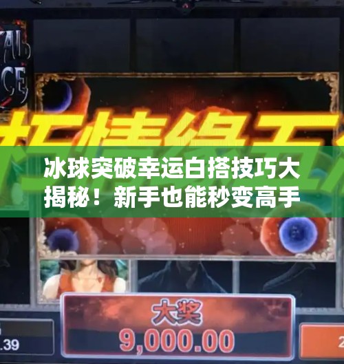 冰球突破幸运白搭技巧大揭秘!新手也能秒变高手的隐藏玩法!冰球突破幸运白搭技巧 冰球突破幸运白搭技巧大揭秘!新手也能秒变高手的隐藏玩法!冰球突破幸运白搭技巧