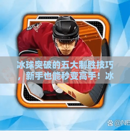 冰球突破的五大制胜技巧,新手也能秒变高手!冰球突破有哪些技巧 冰球突破的五大制胜技巧,新手也能秒变高手!冰球突破有哪些技巧