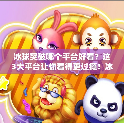 冰球突破哪个平台好看？这3大平台让你看得更过瘾！冰球突破哪个平台好看