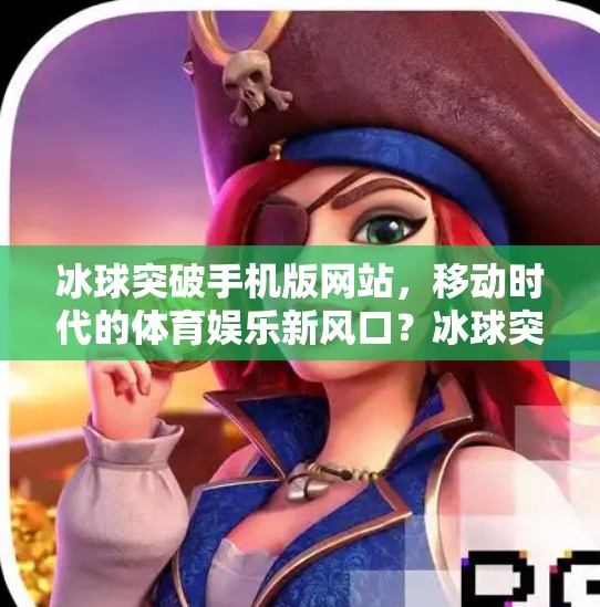 冰球突破手机版网站，移动时代的体育娱乐新风口？冰球突破手机版网站