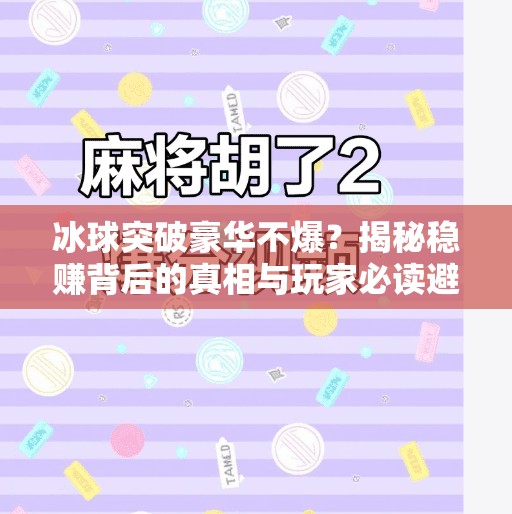 冰球突破豪华不爆?揭秘稳赚背后的真相与玩家必读避坑指南!冰球突破豪华不爆 冰球突破豪华不爆?揭秘稳赚背后的真相与玩家必读避坑指南!冰球突破豪华不爆