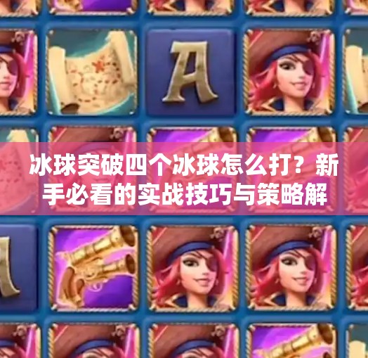 冰球突破四个冰球怎么打？新手必看的实战技巧与策略解析！冰球突破四个冰球怎么打