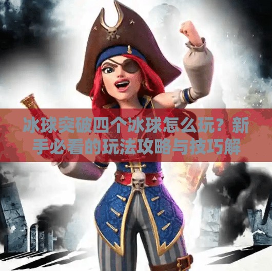 冰球突破四个冰球怎么玩？新手必看的玩法攻略与技巧解析！冰球突破四个冰球怎么玩