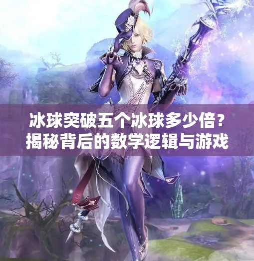 冰球突破五个冰球多少倍？揭秘背后的数学逻辑与游戏设计智慧！冰球突破五个冰球多少倍
