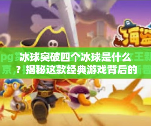 冰球突破四个冰球是什么？揭秘这款经典游戏背后的奥秘与玩法！冰球突破四个冰球是什么