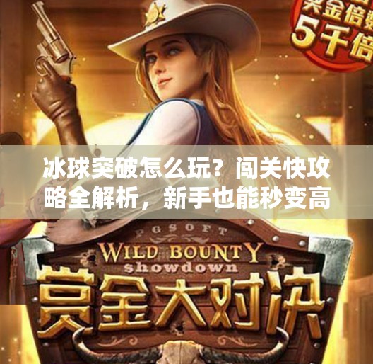 冰球突破怎么玩？闯关快攻略全解析，新手也能秒变高手！冰球突破怎么玩闯关快