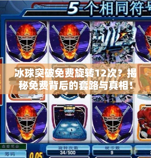 冰球突破免费旋转12次?揭秘免费背后的套路与真相!冰球突破免费旋转12次 冰球突破免费旋转12次?揭秘免费背后的套路与真相!冰球突破免费旋转12次