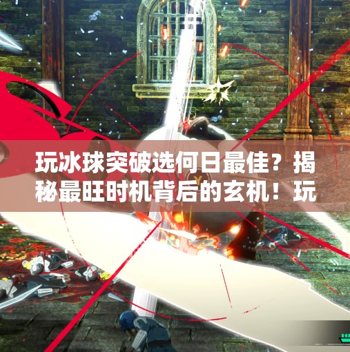 玩冰球突破选何日最佳？揭秘最旺时机背后的玄机！玩冰球突破选何日最佳