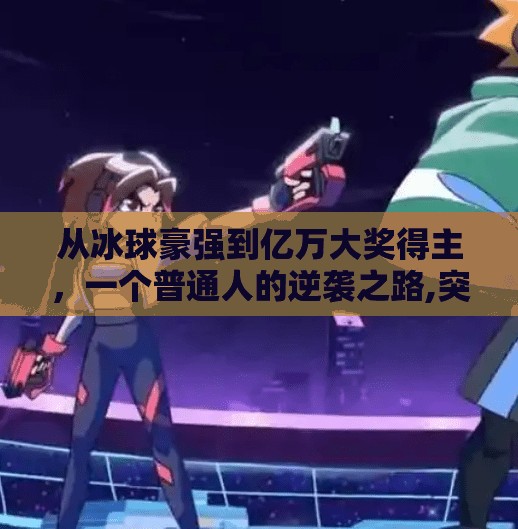 从冰球豪强到亿万大奖得主,一个普通人的逆袭之路,突破冰球豪累积大奖 从冰球豪强到亿万大奖得主,一个普通人的逆袭之路,突破冰球豪累积大奖