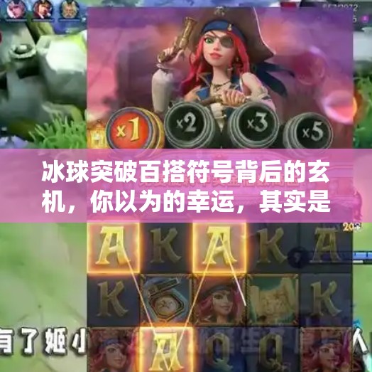 冰球突破百搭符号背后的玄机,你以为的幸运,其实是精心设计的心理陷阱?冰球突破百搭符号 冰球突破百搭符号背后的玄机,你以为的幸运,其实是精心设计的心理陷阱?冰球突破百搭符号