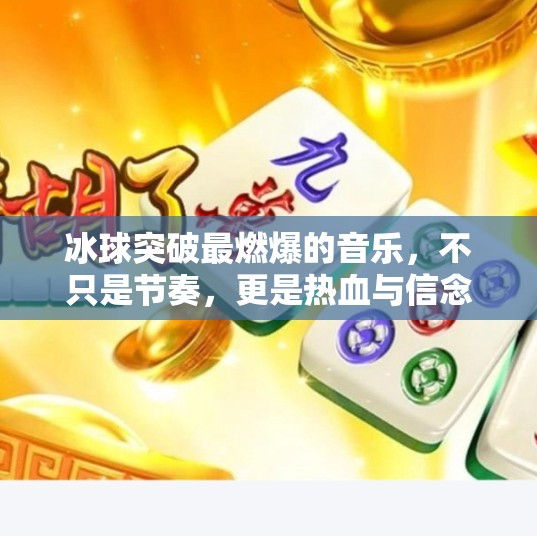 冰球突破最燃爆的音乐,不只是节奏,更是热血与信念的共振!冰球突破最燃爆的音乐 冰球突破最燃爆的音乐,不只是节奏,更是热血与信念的共振!冰球突破最燃爆的音乐