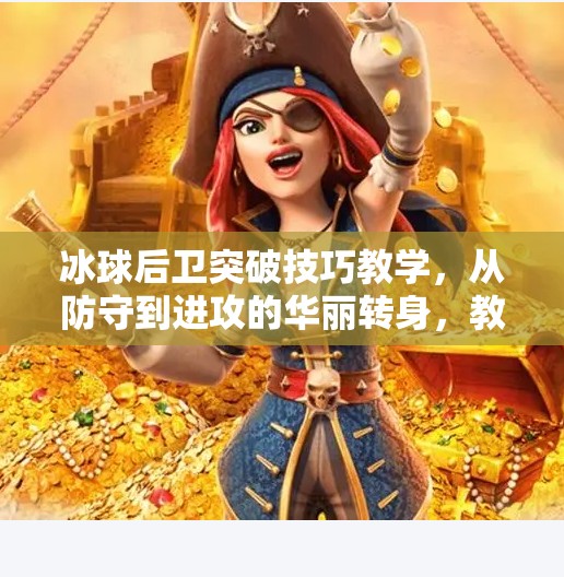 冰球后卫突破技巧教学,从防守到进攻的华丽转身,教你如何用脚步掌控全场!冰球后卫突破技巧教学 冰球后卫突破技巧教学,从防守到进攻的华丽转身,教你如何用脚步掌控全场!冰球后卫突破技巧教学