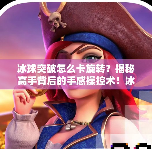 冰球突破怎么卡旋转?揭秘高手背后的手感操控术!冰球突破怎么卡旋转的 冰球突破怎么卡旋转?揭秘高手背后的手感操控术!冰球突破怎么卡旋转的