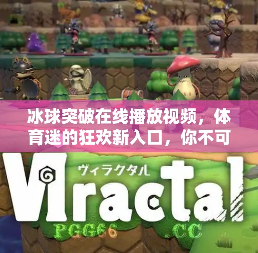 冰球突破在线播放视频，体育迷的狂欢新入口，你不可错过的观赛神器！冰球突破 在线播放视频