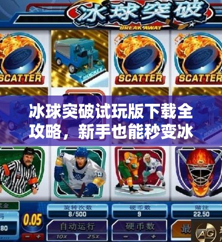 冰球突破试玩版下载全攻略,新手也能秒变冰场高手!冰球 突破试玩版下载 冰球突破试玩版下载全攻略,新手也能秒变冰场高手!冰球 突破试玩版下载