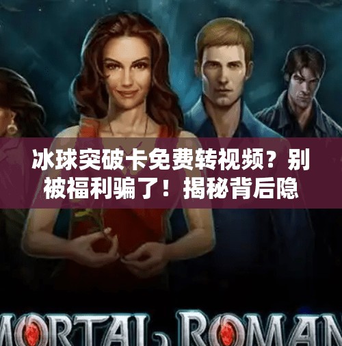 冰球突破卡免费转视频？别被福利骗了！揭秘背后隐藏的陷阱与真相,冰球突破卡免费转视频