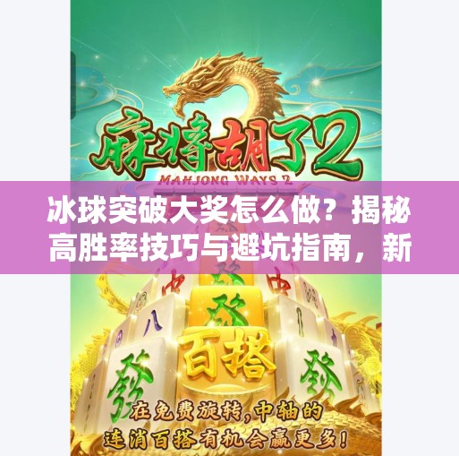 冰球突破大奖怎么做？揭秘高胜率技巧与避坑指南，新手也能轻松上手！冰球突破大奖怎么做