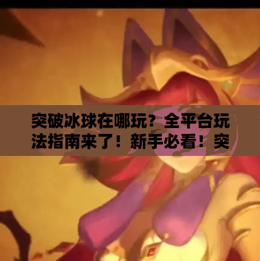 突破冰球在哪玩?全平台玩法指南来了!新手必看!突破冰球哪个平台能玩 突破冰球在哪玩?全平台玩法指南来了!新手必看!突破冰球哪个平台能玩