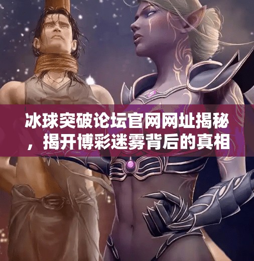 冰球突破论坛官网网址揭秘,揭开博彩迷雾背后的真相与警示,冰球突破论坛官网网址 冰球突破论坛官网网址揭秘,揭开博彩迷雾背后的真相与警示,冰球突破论坛官网网址