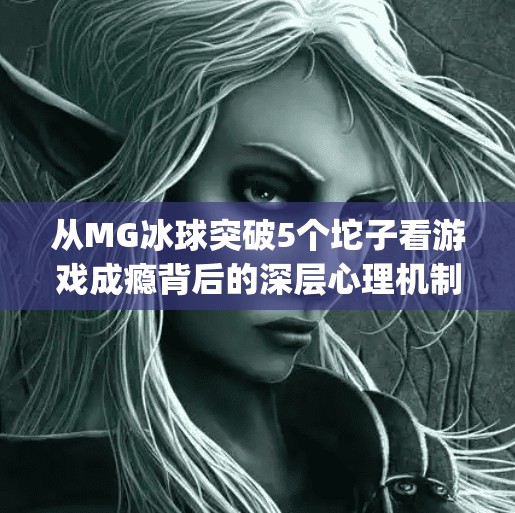 从MG冰球突破5个坨子看游戏成瘾背后的深层心理机制,mg冰球突破5个坨子