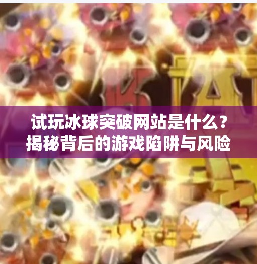 试玩冰球突破网站是什么?揭秘背后的游戏陷阱与风险预警!试玩冰球突破网站是什么 试玩冰球突破网站是什么?揭秘背后的游戏陷阱与风险预警!试玩冰球突破网站是什么