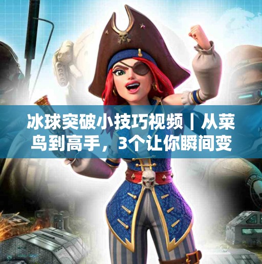 冰球突破小技巧视频|从菜鸟到高手,3个让你瞬间变强的实战秘籍!冰球突破的小技巧视频 冰球突破小技巧视频|从菜鸟到高手,3个让你瞬间变强的实战秘籍!冰球突破的小技巧视频