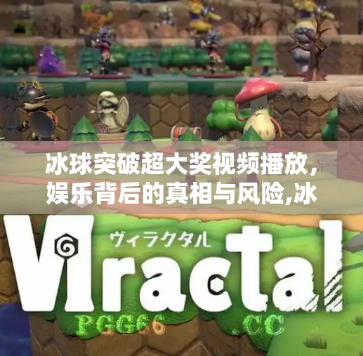 冰球突破超大奖视频播放，娱乐背后的真相与风险,冰球突破超大奖视频播放