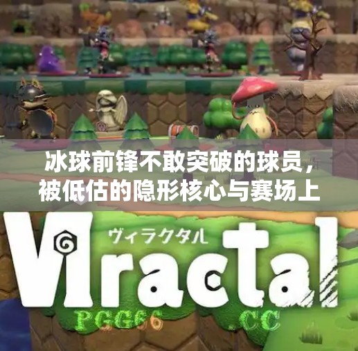 冰球前锋不敢突破的球员，被低估的隐形核心与赛场上的另一种智慧,冰球前锋不敢突破的球员