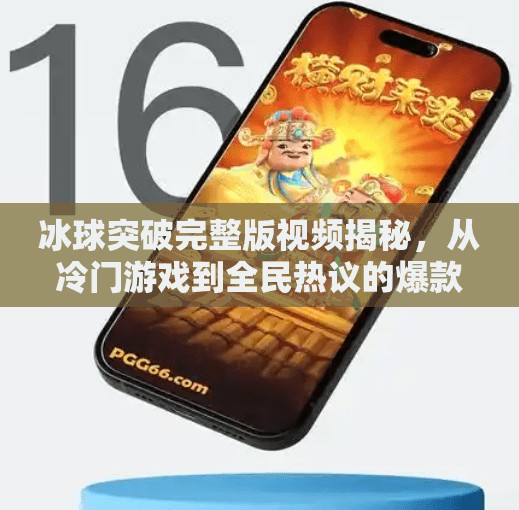 冰球突破完整版视频揭秘，从冷门游戏到全民热议的爆款密码,冰球突破完整版视频