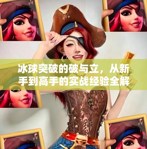 冰球突破的破与立,从新手到高手的实战经验全解析,冰球突破有什么经验嘛 冰球突破的破与立,从新手到高手的实战经验全解析,冰球突破有什么经验嘛