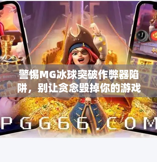 警惕MG冰球突破作弊器陷阱,别让贪念毁掉你的游戏体验与财产安全!mg冰球突破作弊器 警惕MG冰球突破作弊器陷阱,别让贪念毁掉你的游戏体验与财产安全!mg冰球突破作弊器