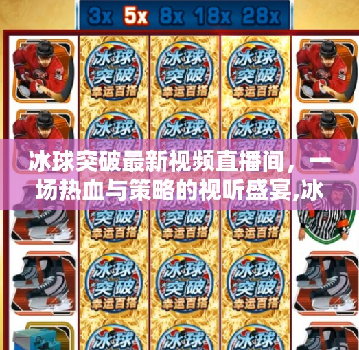 冰球突破最新视频直播间,一场热血与策略的视听盛宴,冰球突破最新视频直播间 冰球突破最新视频直播间,一场热血与策略的视听盛宴,冰球突破最新视频直播间