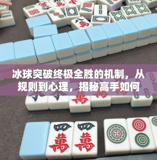 冰球突破终极全胜的机制,从规则到心理,揭秘高手如何稳赢每一场,冰球突破终极全胜的机制 冰球突破终极全胜的机制,从规则到心理,揭秘高手如何稳赢每一场,冰球突破终极全胜的机制
