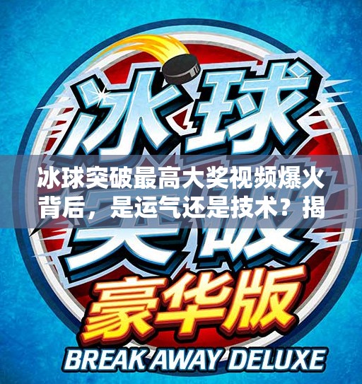 冰球突破最高大奖视频爆火背后,是运气还是技术?揭秘玩家背后的冷门奇迹,冰球突破最高大奖视频 冰球突破最高大奖视频爆火背后,是运气还是技术?揭秘玩家背后的冷门奇迹,冰球突破最高大奖视频